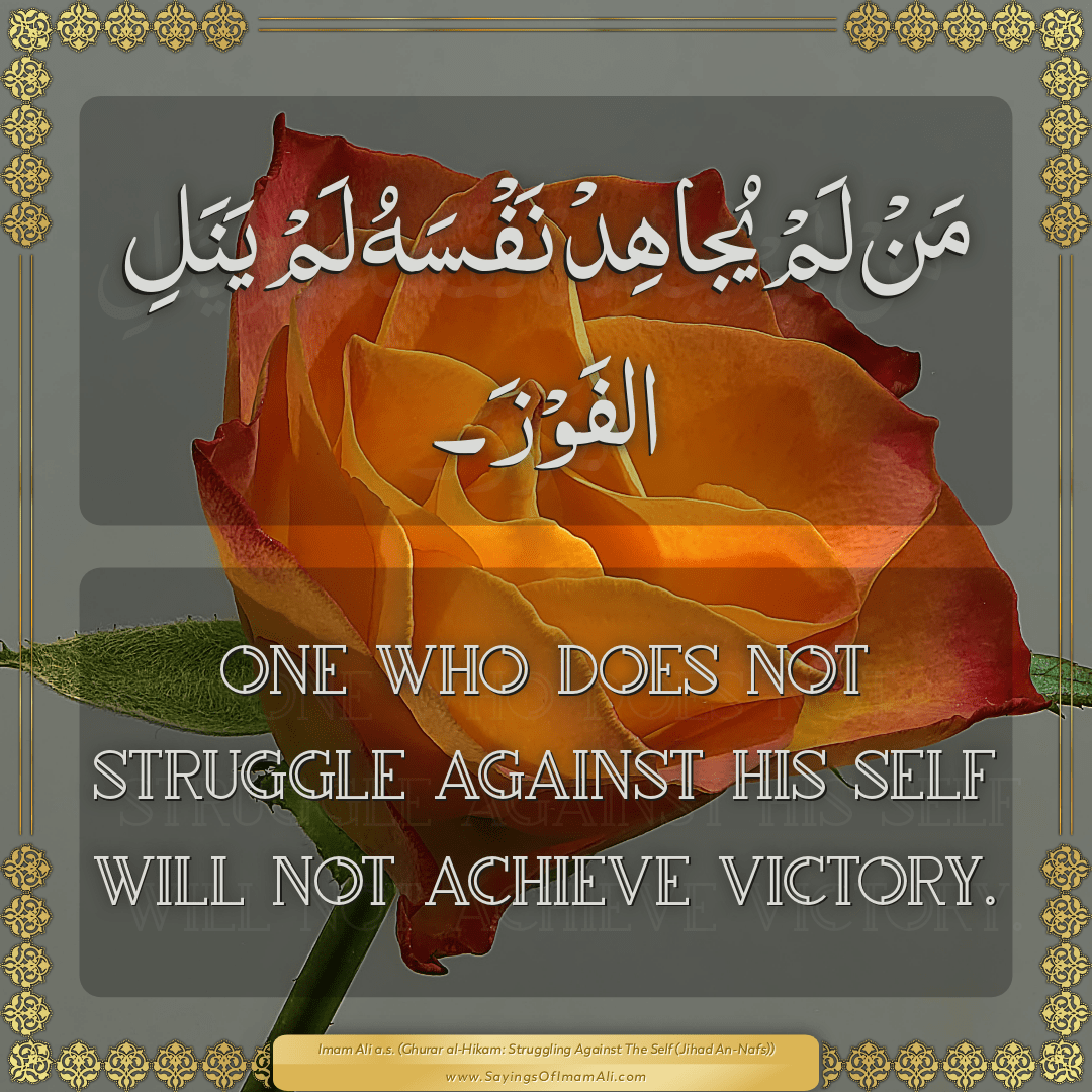 One who does not struggle against his self will not achieve victory.